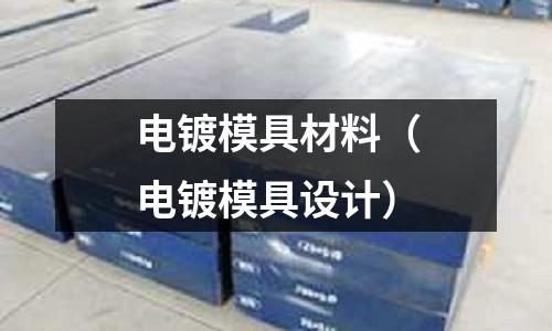 電鍍模具材料(電鍍模具設(shè)計(jì))